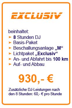 Paket "Exclusiv": Leistungen des Pakets "Basic", jedoch 8 Stunden DJ-Leistungen, Beschallungsanlage "M" sowie Lichtpaket "Exclusiv" für insgesamt 930 € - jede weitere Stunde: 60 €
